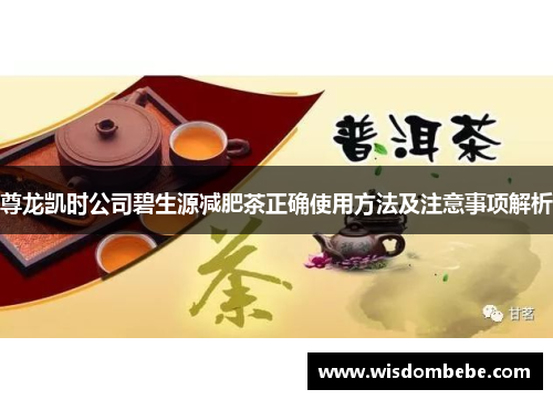 尊龙凯时公司碧生源减肥茶正确使用方法及注意事项解析