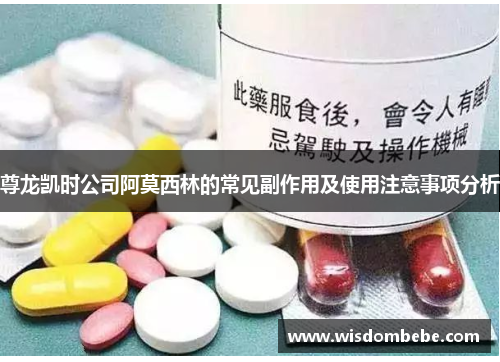 尊龙凯时公司阿莫西林的常见副作用及使用注意事项分析