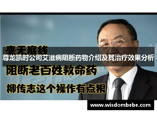 尊龙凯时公司艾滋病阻断药物介绍及其治疗效果分析